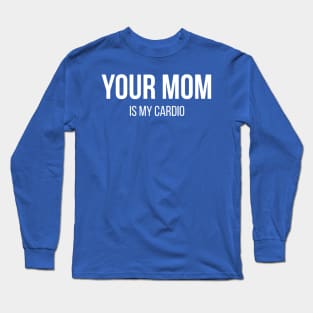 Your Mom Is My Cardio Long Sleeve T-Shirt